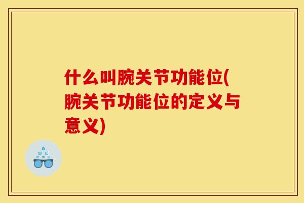 什么叫腕关节功能位(腕关节功能位的定义与意义)