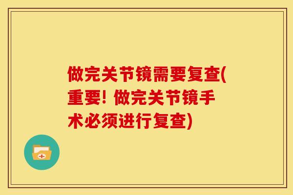 做完关节镜需要复查(重要! 做完关节镜手术必须进行复查)