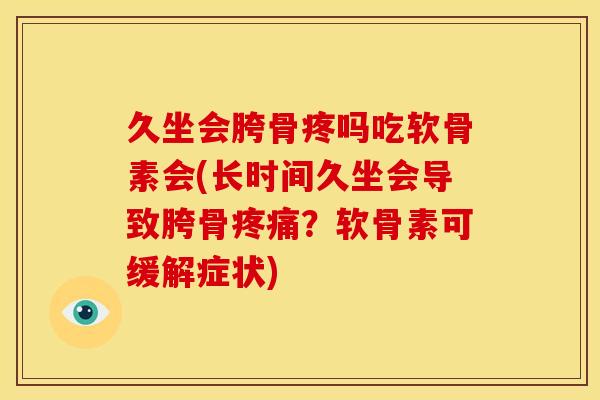 久坐会胯骨疼吗吃软骨素会(长时间久坐会导致胯骨疼痛？软骨素可缓解症状)
