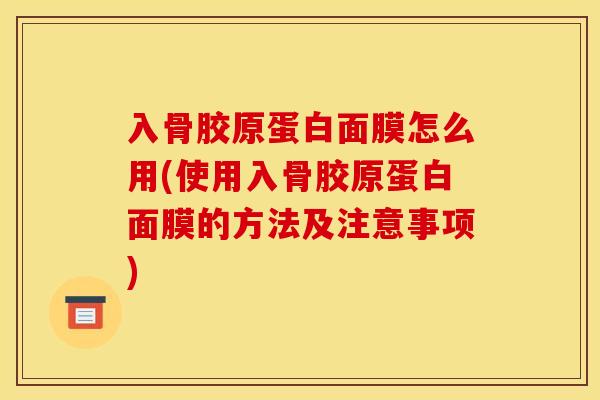 入骨胶原蛋白面膜怎么用(使用入骨胶原蛋白面膜的方法及注意事项)