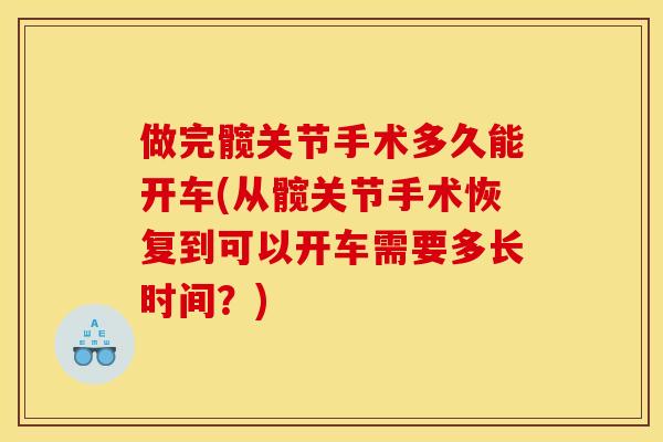 做完髋关节手术多久能开车(从髋关节手术恢复到可以开车需要多长时间？)