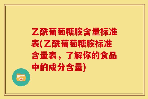 乙酰葡萄糖胺含量标准表(乙酰葡萄糖胺标准含量表，了解你的食品中的成分含量)