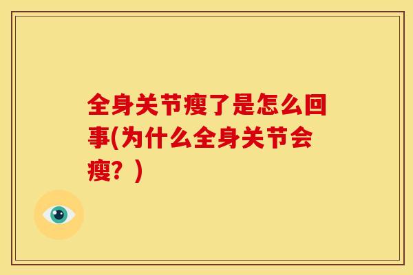 全身关节瘦了是怎么回事(为什么全身关节会瘦？)