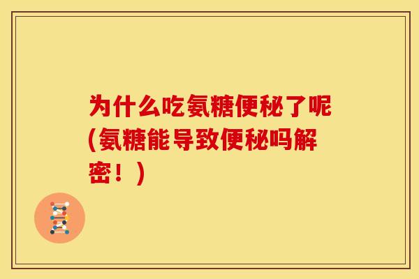为什么吃氨糖便秘了呢(氨糖能导致便秘吗解密！)