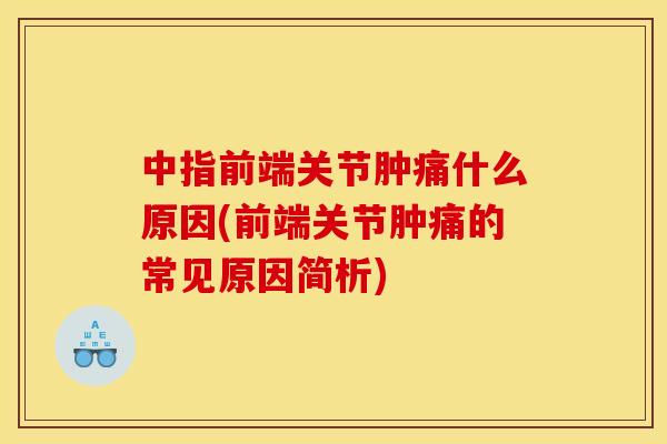 中指前端关节肿痛什么原因(前端关节肿痛的常见原因简析)
