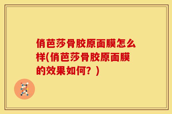 俏芭莎骨胶原面膜怎么样(俏芭莎骨胶原面膜的效果如何？)