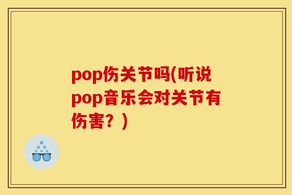 pop伤关节吗(听说pop音乐会对关节有伤害？)