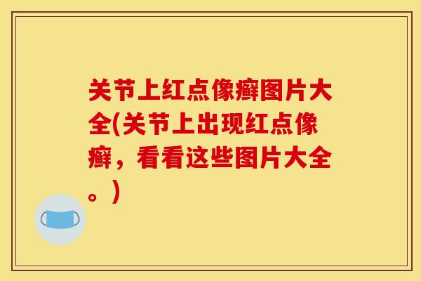 关节上红点像癣图片大全(关节上出现红点像癣，看看这些图片大全。)