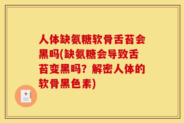 人体缺氨糖软骨舌苔会黑吗(缺氨糖会导致舌苔变黑吗？解密人体的软骨黑色素)