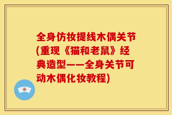 全身仿妆提线木偶关节(重现《猫和老鼠》经典造型——全身关节可动木偶化妆教程)