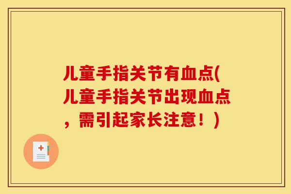 儿童手指关节有血点(儿童手指关节出现血点，需引起家长注意！)