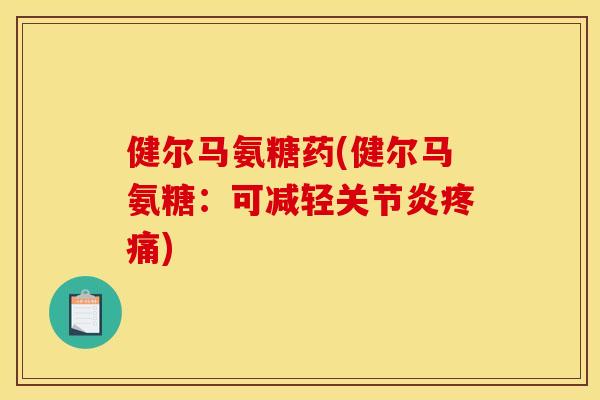 健尔马氨糖药(健尔马氨糖：可减轻关节炎疼痛)