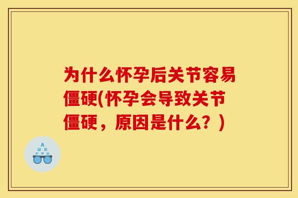 为什么怀孕后关节容易僵硬(怀孕会导致关节僵硬，原因是什么？)
