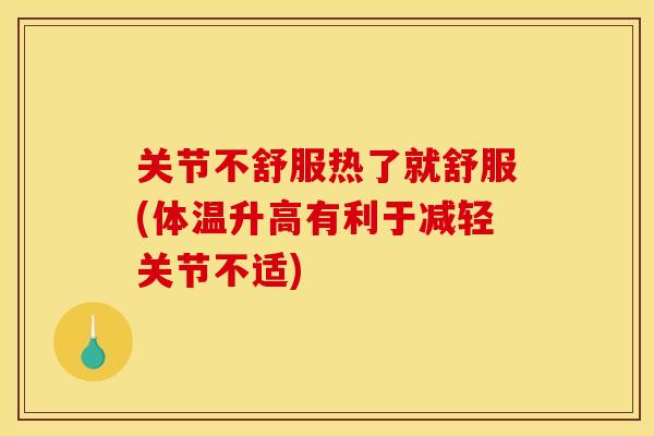 关节不舒服热了就舒服(体温升高有利于减轻关节不适)