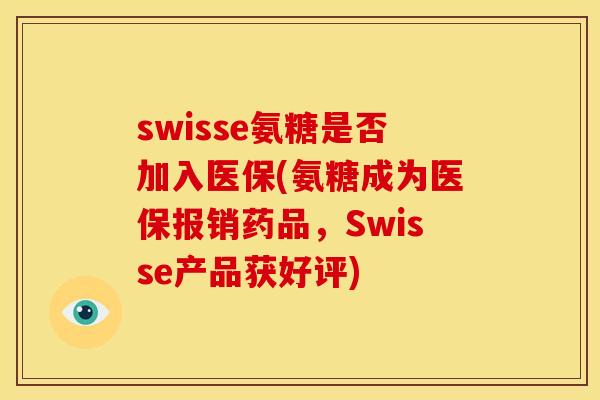 swisse氨糖是否加入医保(氨糖成为医保报销药品，Swisse产品获好评)