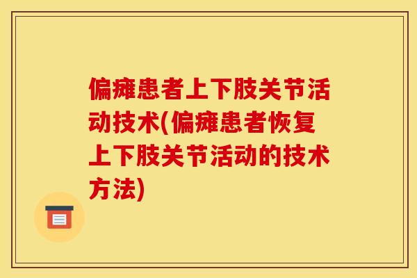 偏瘫患者上下肢关节活动技术(偏瘫患者恢复上下肢关节活动的技术方法)