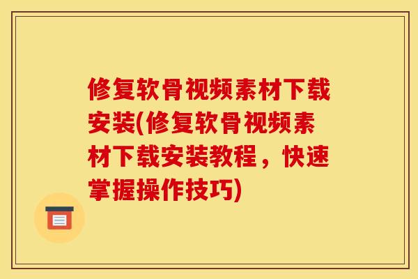 修复软骨视频素材下载安装(修复软骨视频素材下载安装教程，快速掌握操作技巧)