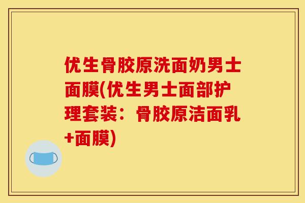 优生骨胶原洗面奶男士面膜(优生男士面部护理套装：骨胶原洁面乳+面膜)