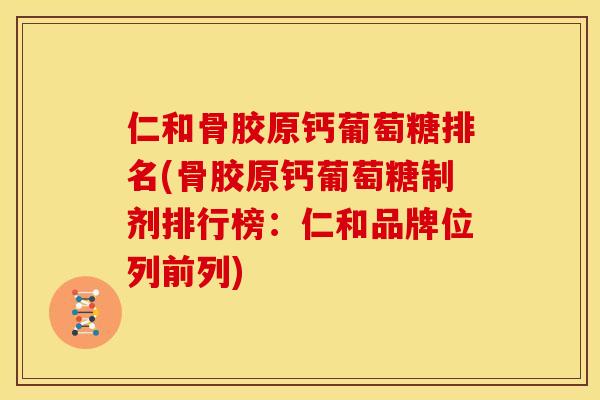 仁和骨胶原钙葡萄糖排名(骨胶原钙葡萄糖制剂排行榜：仁和品牌位列前列)
