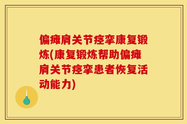 偏瘫肩关节痉挛康复锻炼(康复锻炼帮助偏瘫肩关节痉挛患者恢复活动能力)
