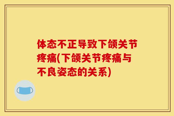 体态不正导致下颌关节疼痛(下颌关节疼痛与不良姿态的关系)