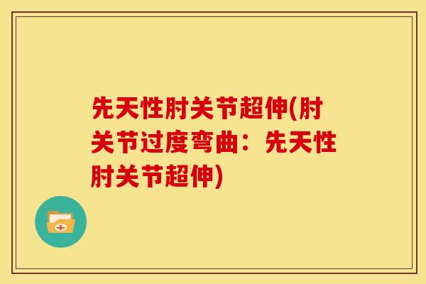 先天性肘关节超伸(肘关节过度弯曲：先天性肘关节超伸)