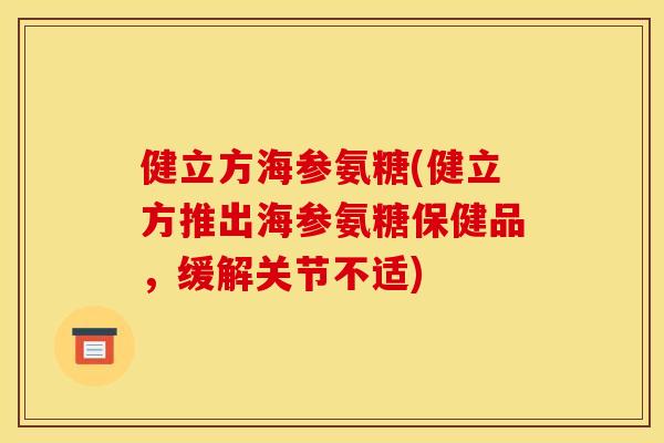 健立方海参氨糖(健立方推出海参氨糖保健品，缓解关节不适)