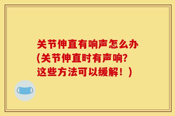 关节伸直有响声怎么办(关节伸直时有声响？这些方法可以缓解！)