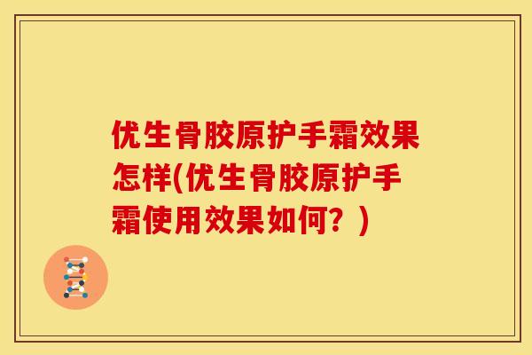 优生骨胶原护手霜效果怎样(优生骨胶原护手霜使用效果如何？)