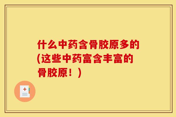 什么中药含骨胶原多的(这些中药富含丰富的骨胶原！)