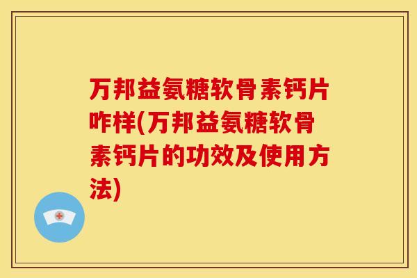 万邦益氨糖软骨素钙片咋样(万邦益氨糖软骨素钙片的功效及使用方法)