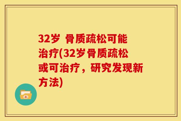 32岁 骨质疏松可能治疗(32岁骨质疏松或可治疗，研究发现新方法)