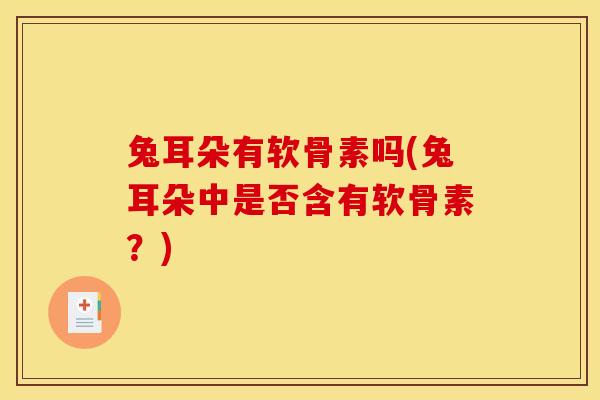 兔耳朵有软骨素吗(兔耳朵中是否含有软骨素？)