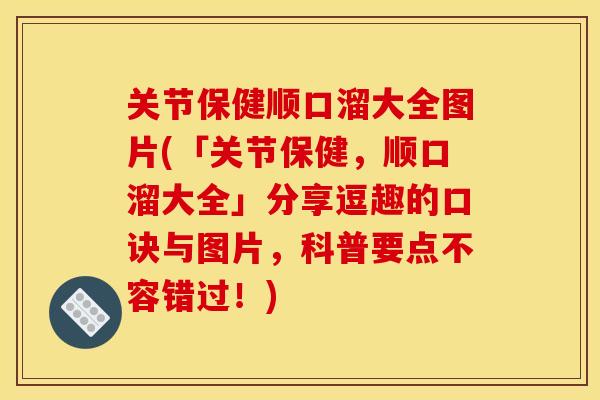 关节保健顺口溜大全图片(「关节保健，顺口溜大全」分享逗趣的口诀与图片，科普要点不容错过！)