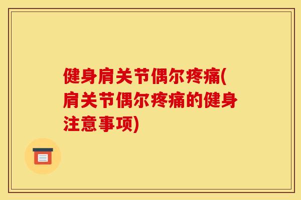 健身肩关节偶尔疼痛(肩关节偶尔疼痛的健身注意事项)