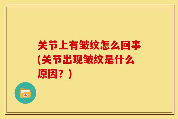 关节上有皱纹怎么回事(关节出现皱纹是什么原因？)