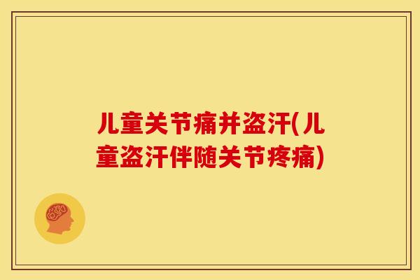 儿童关节痛并盗汗(儿童盗汗伴随关节疼痛)