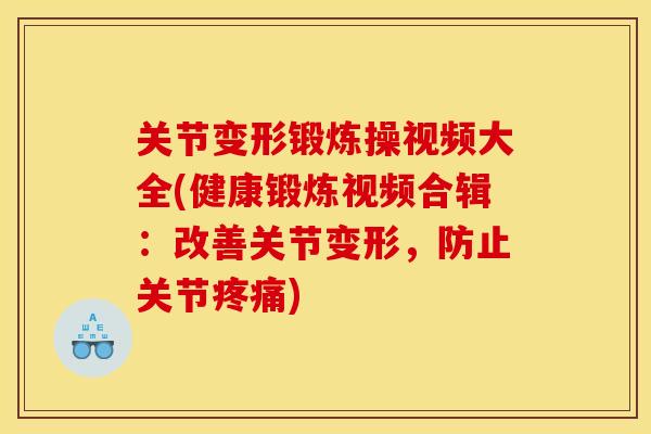 关节变形锻炼操视频大全(健康锻炼视频合辑：改善关节变形，防止关节疼痛)