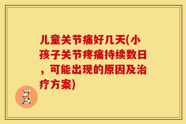 儿童关节痛好几天(小孩子关节疼痛持续数日，可能出现的原因及治疗方案)