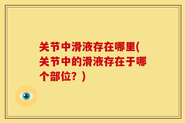 关节中滑液存在哪里(关节中的滑液存在于哪个部位？)