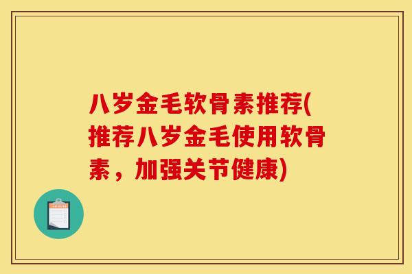 八岁金毛软骨素推荐(推荐八岁金毛使用软骨素，加强关节健康)