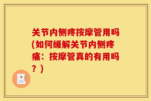 关节内侧疼按摩管用吗(如何缓解关节内侧疼痛：按摩管真的有用吗？)