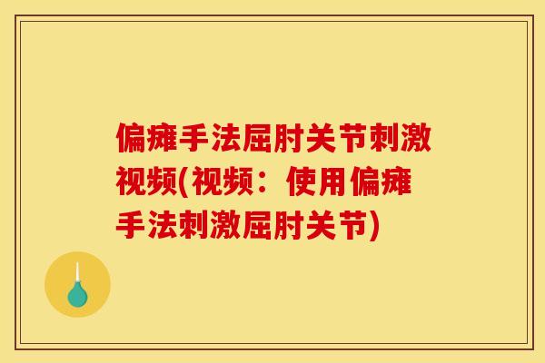 偏瘫手法屈肘关节刺激视频(视频：使用偏瘫手法刺激屈肘关节)