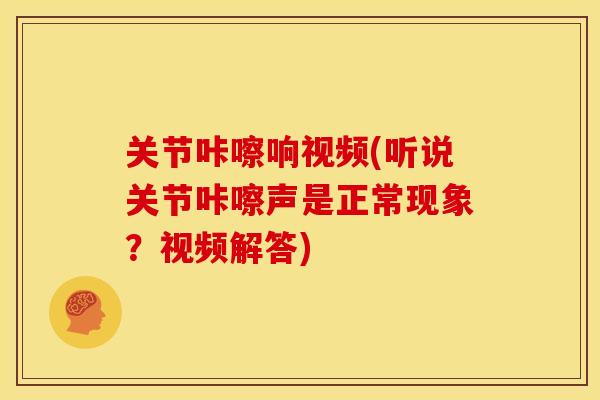 关节咔嚓响视频(听说关节咔嚓声是正常现象？视频解答)