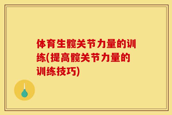 体育生髋关节力量的训练(提高髋关节力量的训练技巧)