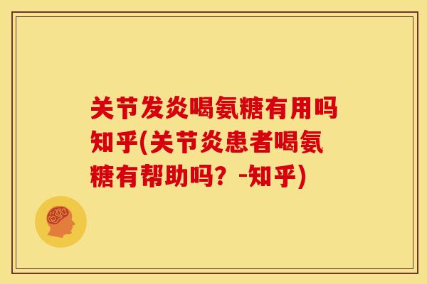 关节发炎喝氨糖有用吗知乎(关节炎患者喝氨糖有帮助吗？-知乎)