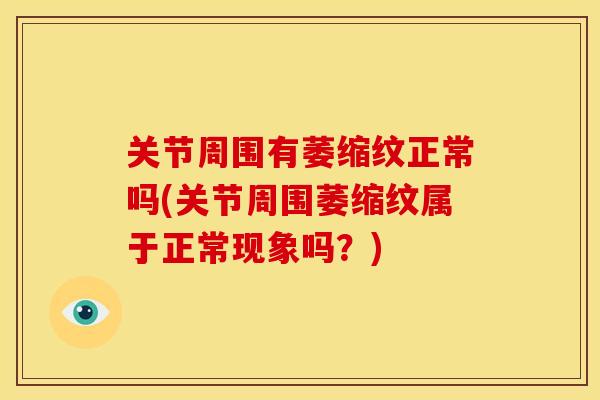 关节周围有萎缩纹正常吗(关节周围萎缩纹属于正常现象吗？)