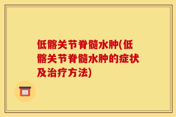 低髂关节脊髓水肿(低髂关节脊髓水肿的症状及治疗方法)