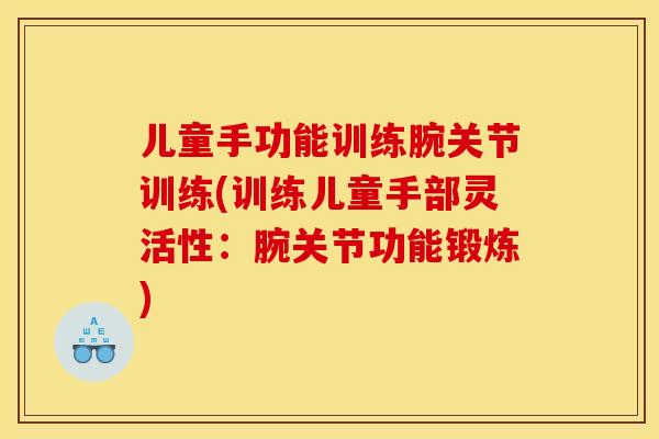 儿童手功能训练腕关节训练(训练儿童手部灵活性：腕关节功能锻炼)