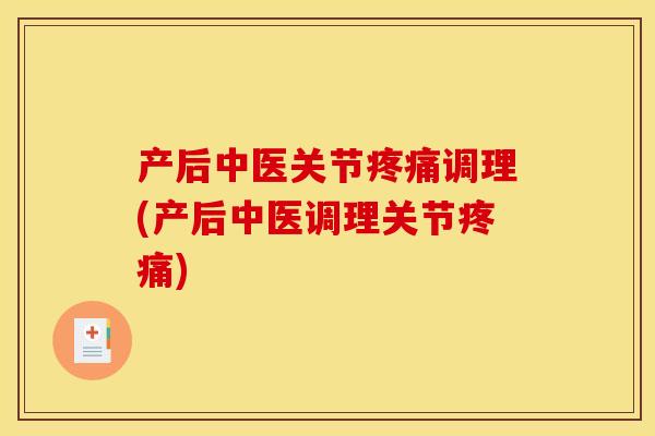 产后中医关节疼痛调理(产后中医调理关节疼痛)